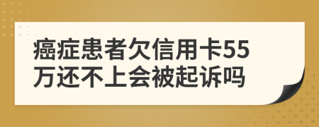 癌症患者欠信用卡55万还不上会被起诉吗