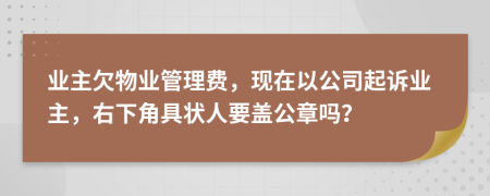 业主欠物业管理费，现在以公司起诉业主，右下角具状人要盖公章吗？