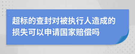 超标的查封对被执行人造成的损失可以申请国家赔偿吗