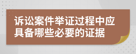 诉讼案件举证过程中应具备哪些必要的证据