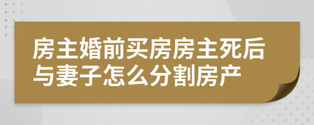 房主婚前买房房主死后与妻子怎么分割房产