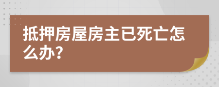 抵押房屋房主已死亡怎么办？