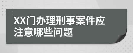 XX门办理刑事案件应注意哪些问题