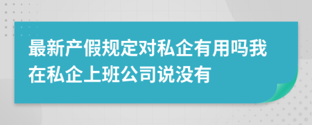 最新产假规定对私企有用吗我在私企上班公司说没有