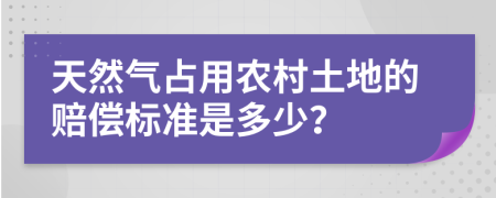 天然气占用农村土地的赔偿标准是多少？