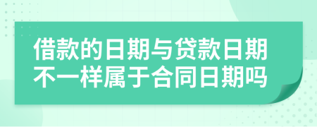 借款的日期与贷款日期不一样属于合同日期吗