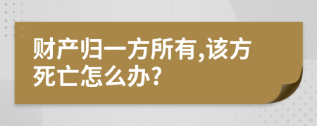 财产归一方所有,该方死亡怎么办?