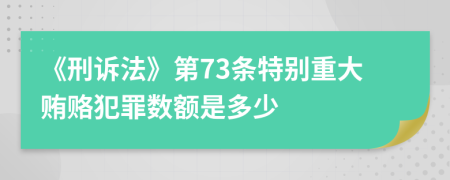 《刑诉法》第73条特别重大贿赂犯罪数额是多少