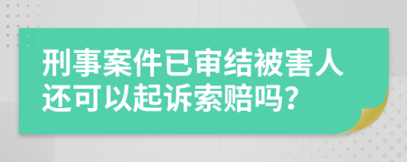 刑事案件已审结被害人还可以起诉索赔吗？