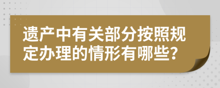 遗产中有关部分按照规定办理的情形有哪些？