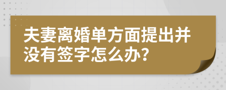 夫妻离婚单方面提出并没有签字怎么办？