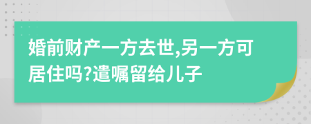 婚前财产一方去世,另一方可居住吗?遣嘱留给儿子