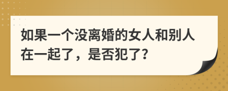 如果一个没离婚的女人和别人在一起了，是否犯了？