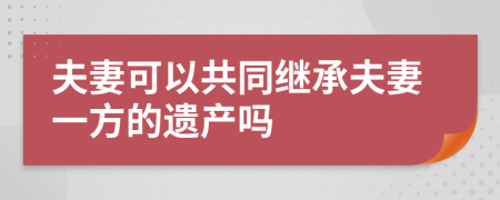 夫妻可以共同继承夫妻一方的遗产吗