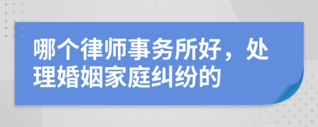 哪个律师事务所好，处理婚姻家庭纠纷的