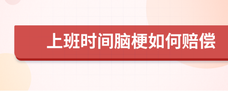 上班时间脑梗如何赔偿