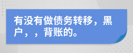 有没有做债务转移，黑户，，背账的。