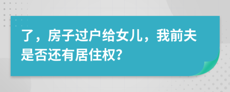 了，房子过户给女儿，我前夫是否还有居住权？