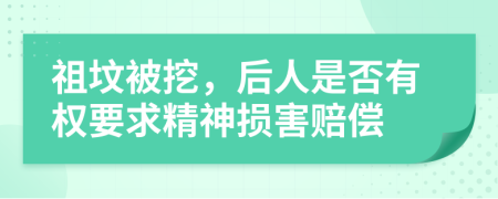 祖坟被挖，后人是否有权要求精神损害赔偿