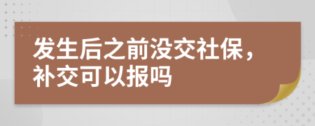 发生后之前没交社保，补交可以报吗