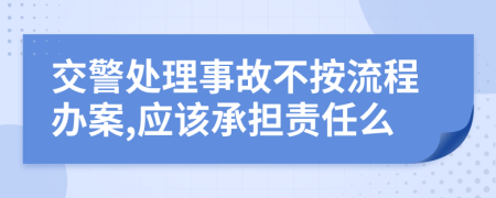 交警处理事故不按流程办案,应该承担责任么