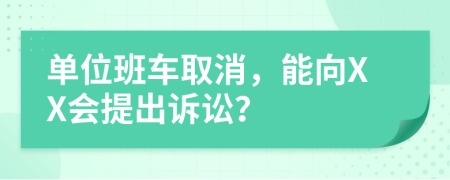 单位班车取消，能向XX会提出诉讼？