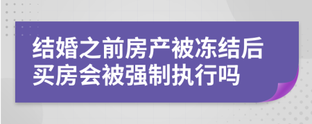 结婚之前房产被冻结后买房会被强制执行吗