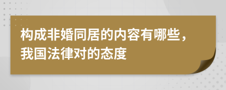 构成非婚同居的内容有哪些，我国法律对的态度