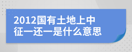 2012国有土地上中征一还一是什么意思