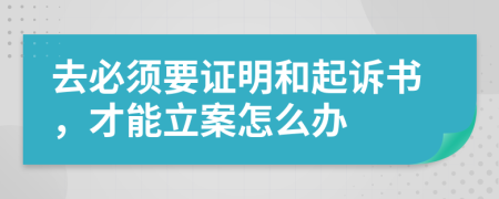 去必须要证明和起诉书，才能立案怎么办