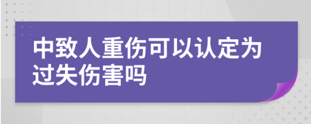 中致人重伤可以认定为过失伤害吗