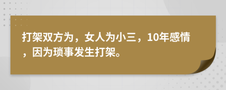打架双方为，女人为小三，10年感情，因为琐事发生打架。