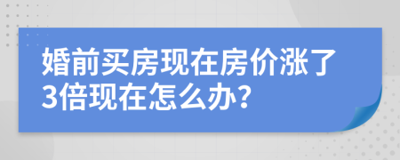 婚前买房现在房价涨了3倍现在怎么办？