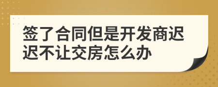 签了合同但是开发商迟迟不让交房怎么办