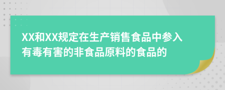 XX和XX规定在生产销售食品中参入有毒有害的非食品原料的食品的