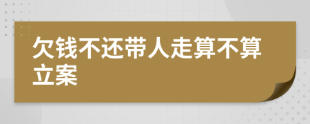 欠钱不还带人走算不算立案
