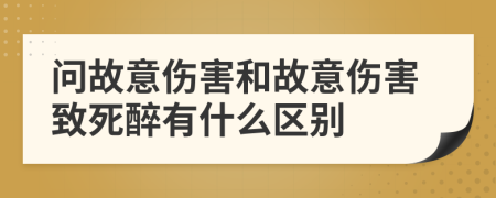 问故意伤害和故意伤害致死醉有什么区别