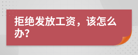 拒绝发放工资，该怎么办？