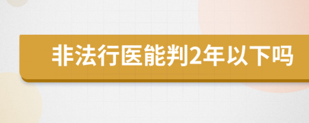 非法行医能判2年以下吗