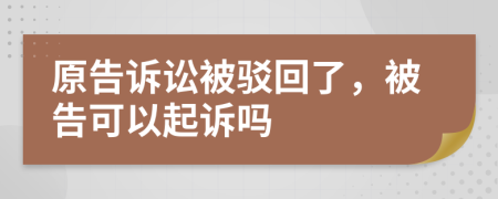 原告诉讼被驳回了，被告可以起诉吗