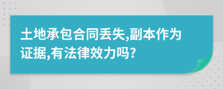 土地承包合同丢失,副本作为证据,有法律效力吗?