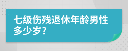 七级伤残退休年龄男性多少岁?