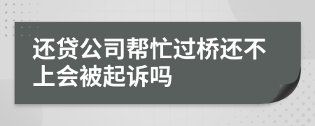 还贷公司帮忙过桥还不上会被起诉吗