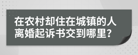 在农村却住在城镇的人离婚起诉书交到哪里？