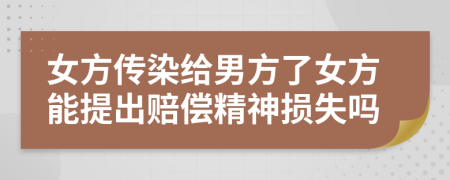 女方传染给男方了女方能提出赔偿精神损失吗