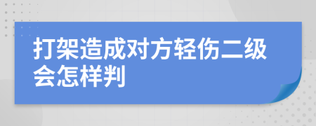 打架造成对方轻伤二级会怎样判