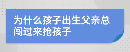 为什么孩子出生父亲总闯过来抢孩子