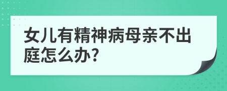 女儿有精神病母亲不出庭怎么办?