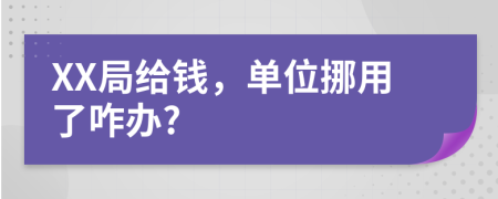 XX局给钱，单位挪用了咋办?