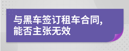 与黑车签订租车合同,能否主张无效